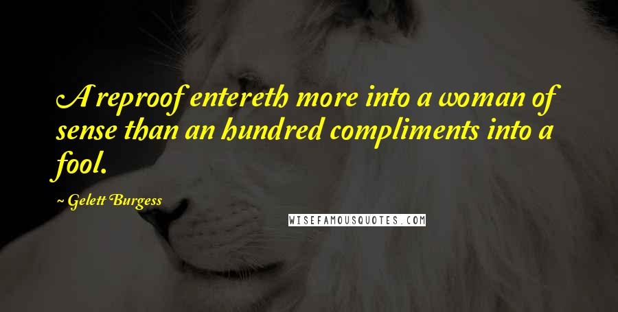 Gelett Burgess Quotes: A reproof entereth more into a woman of sense than an hundred compliments into a fool.