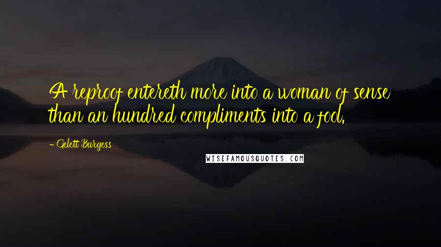 Gelett Burgess Quotes: A reproof entereth more into a woman of sense than an hundred compliments into a fool.