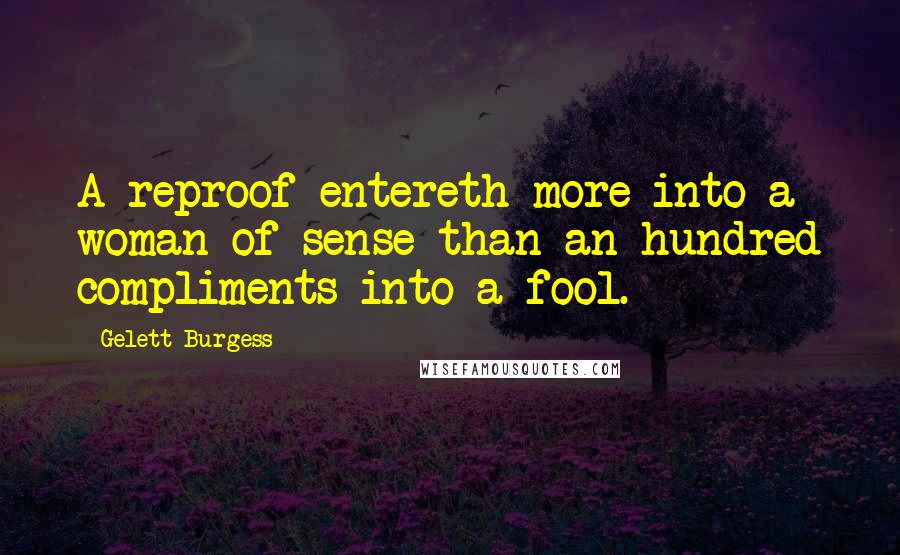 Gelett Burgess Quotes: A reproof entereth more into a woman of sense than an hundred compliments into a fool.
