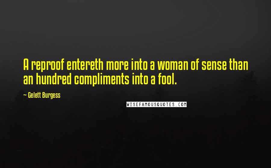 Gelett Burgess Quotes: A reproof entereth more into a woman of sense than an hundred compliments into a fool.