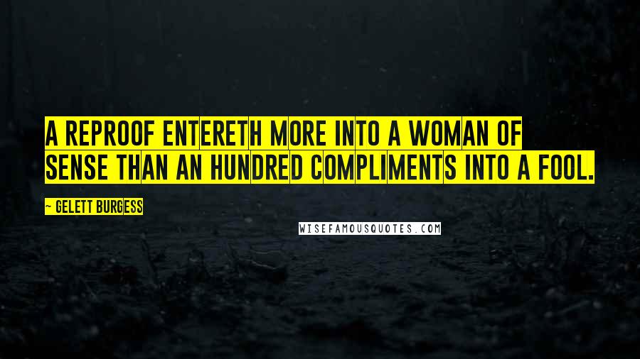 Gelett Burgess Quotes: A reproof entereth more into a woman of sense than an hundred compliments into a fool.