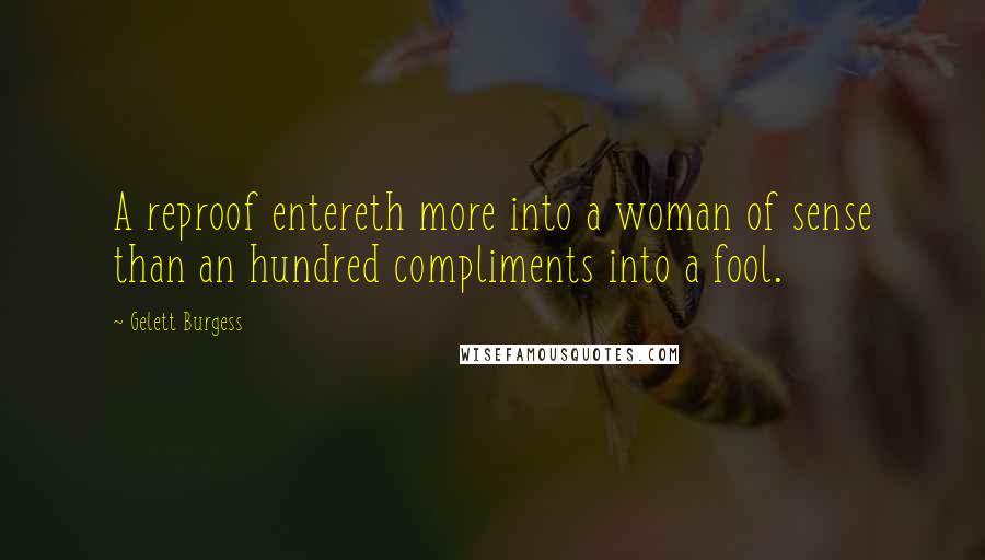 Gelett Burgess Quotes: A reproof entereth more into a woman of sense than an hundred compliments into a fool.