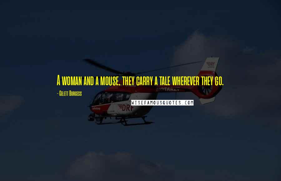 Gelett Burgess Quotes: A woman and a mouse, they carry a tale wherever they go.