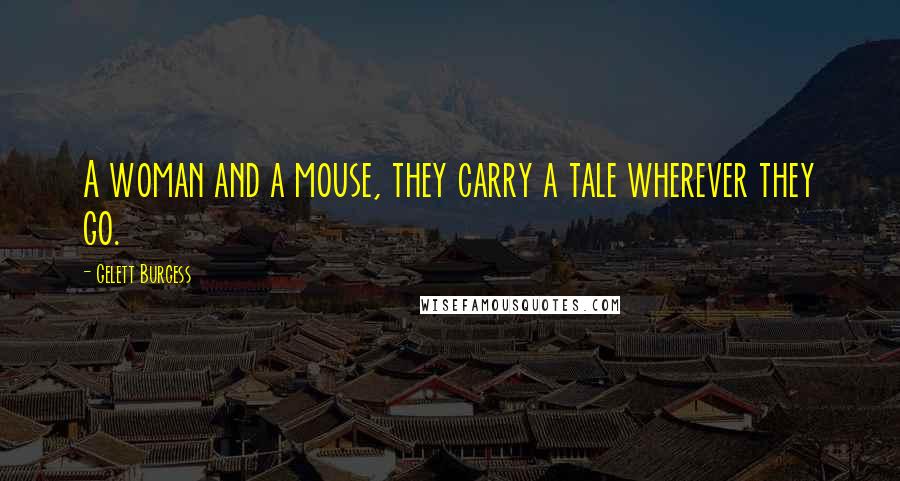 Gelett Burgess Quotes: A woman and a mouse, they carry a tale wherever they go.
