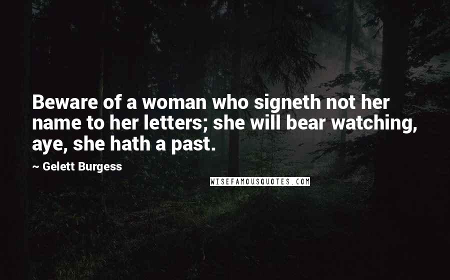 Gelett Burgess Quotes: Beware of a woman who signeth not her name to her letters; she will bear watching, aye, she hath a past.