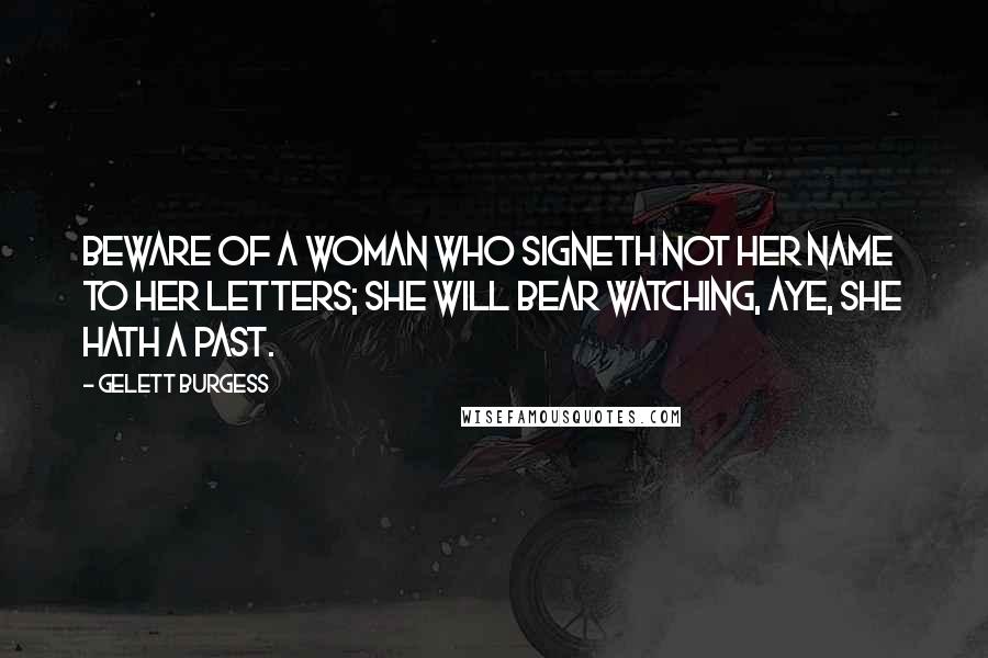 Gelett Burgess Quotes: Beware of a woman who signeth not her name to her letters; she will bear watching, aye, she hath a past.