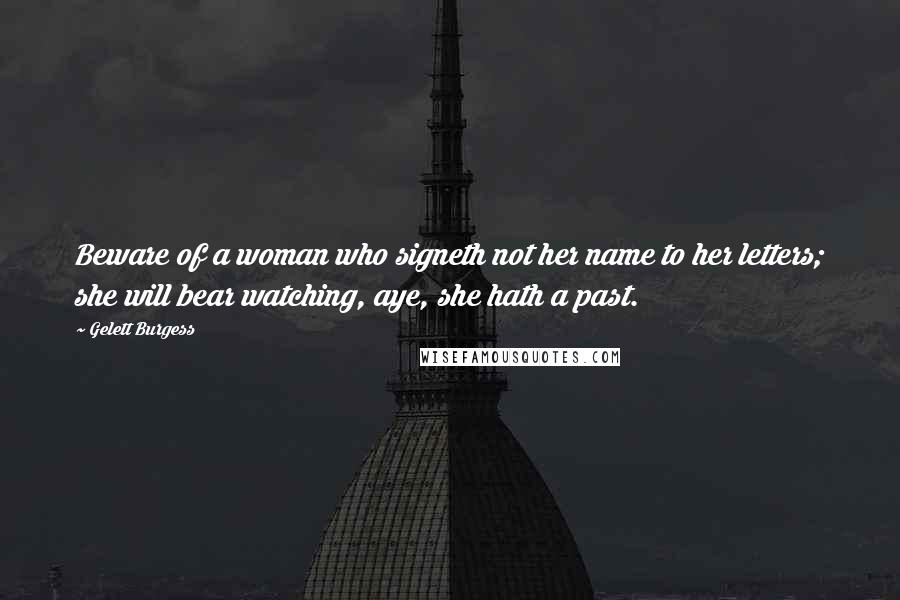 Gelett Burgess Quotes: Beware of a woman who signeth not her name to her letters; she will bear watching, aye, she hath a past.