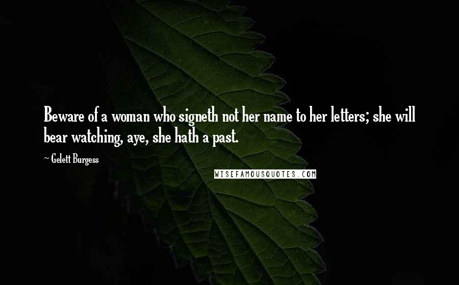 Gelett Burgess Quotes: Beware of a woman who signeth not her name to her letters; she will bear watching, aye, she hath a past.