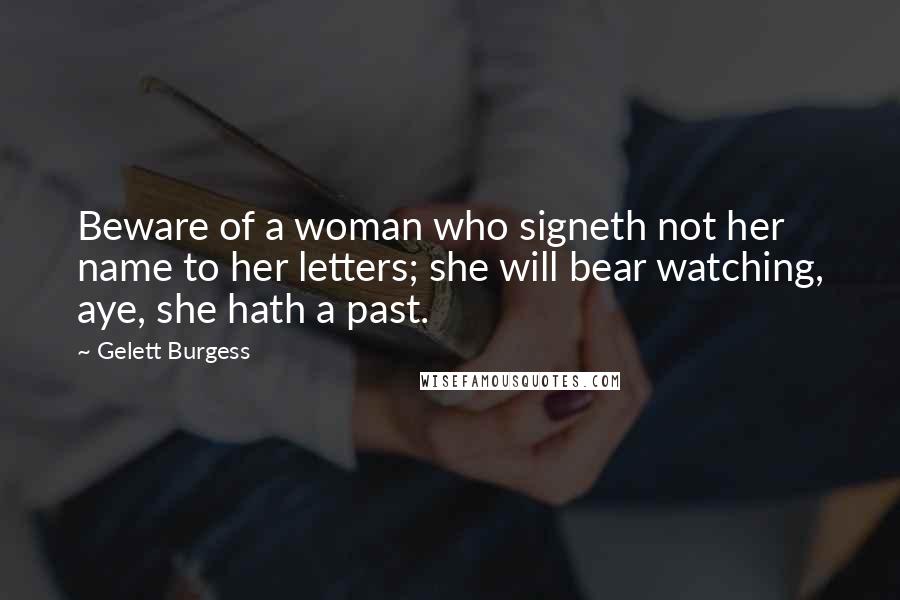 Gelett Burgess Quotes: Beware of a woman who signeth not her name to her letters; she will bear watching, aye, she hath a past.
