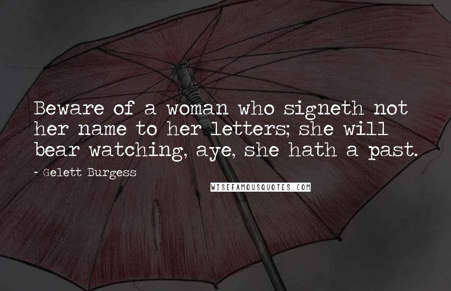 Gelett Burgess Quotes: Beware of a woman who signeth not her name to her letters; she will bear watching, aye, she hath a past.