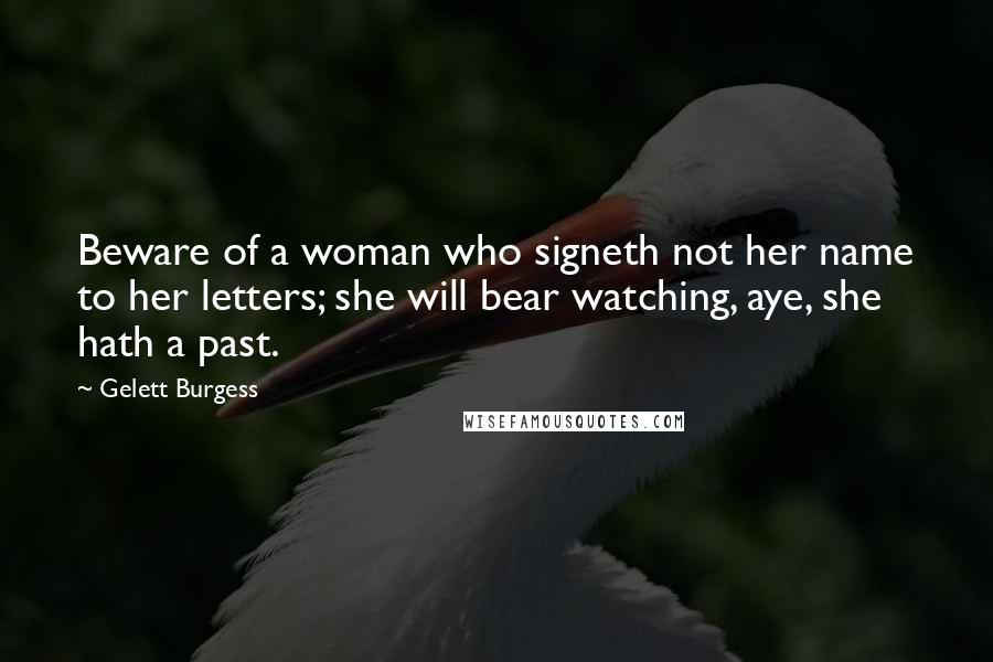 Gelett Burgess Quotes: Beware of a woman who signeth not her name to her letters; she will bear watching, aye, she hath a past.