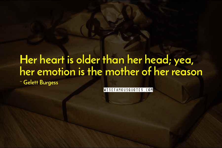 Gelett Burgess Quotes: Her heart is older than her head; yea, her emotion is the mother of her reason
