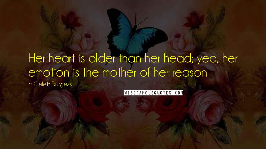 Gelett Burgess Quotes: Her heart is older than her head; yea, her emotion is the mother of her reason