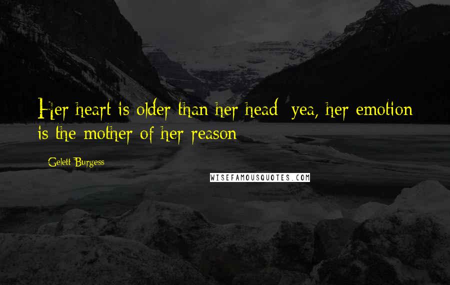 Gelett Burgess Quotes: Her heart is older than her head; yea, her emotion is the mother of her reason