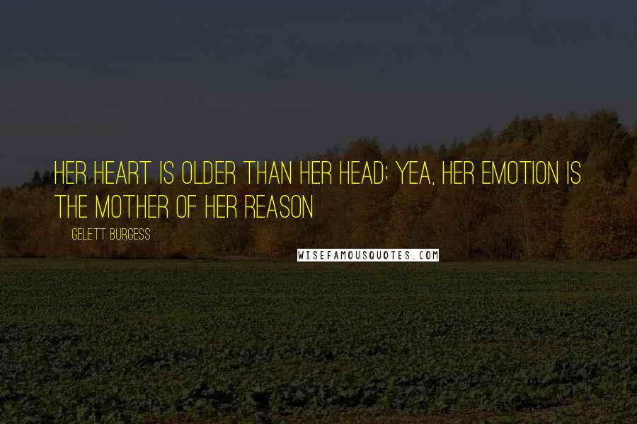 Gelett Burgess Quotes: Her heart is older than her head; yea, her emotion is the mother of her reason