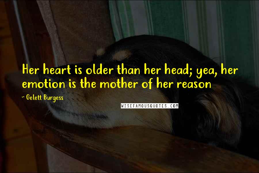 Gelett Burgess Quotes: Her heart is older than her head; yea, her emotion is the mother of her reason