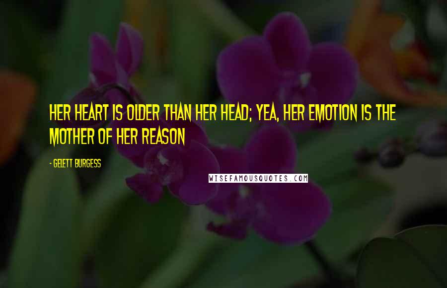 Gelett Burgess Quotes: Her heart is older than her head; yea, her emotion is the mother of her reason