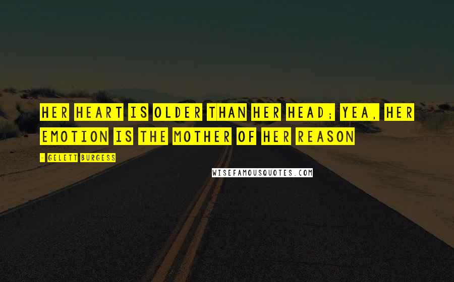 Gelett Burgess Quotes: Her heart is older than her head; yea, her emotion is the mother of her reason