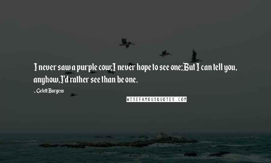 Gelett Burgess Quotes: I never saw a purple cow;I never hope to see one;But I can tell you, anyhow,I'd rather see than be one.