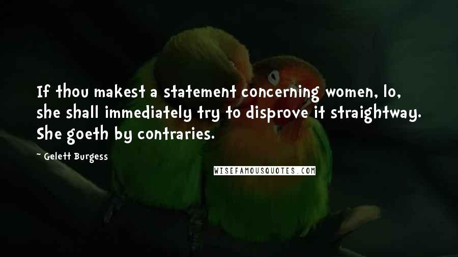 Gelett Burgess Quotes: If thou makest a statement concerning women, lo, she shall immediately try to disprove it straightway. She goeth by contraries.