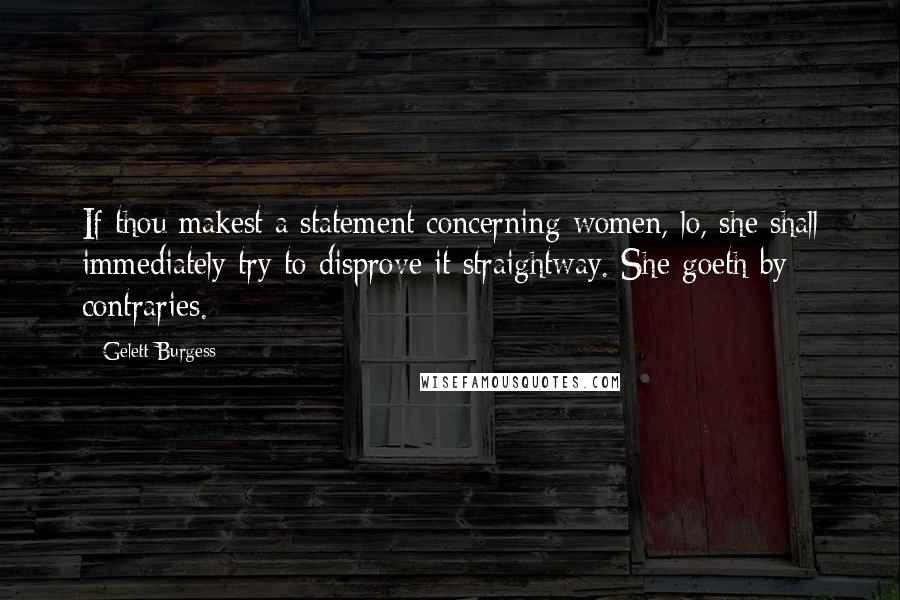 Gelett Burgess Quotes: If thou makest a statement concerning women, lo, she shall immediately try to disprove it straightway. She goeth by contraries.