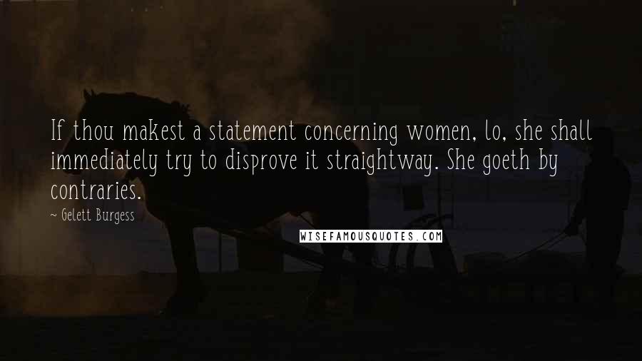 Gelett Burgess Quotes: If thou makest a statement concerning women, lo, she shall immediately try to disprove it straightway. She goeth by contraries.