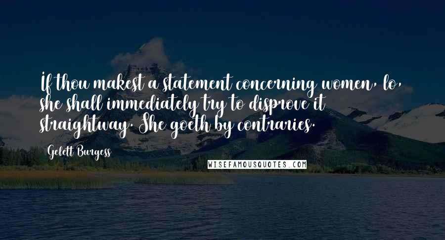 Gelett Burgess Quotes: If thou makest a statement concerning women, lo, she shall immediately try to disprove it straightway. She goeth by contraries.