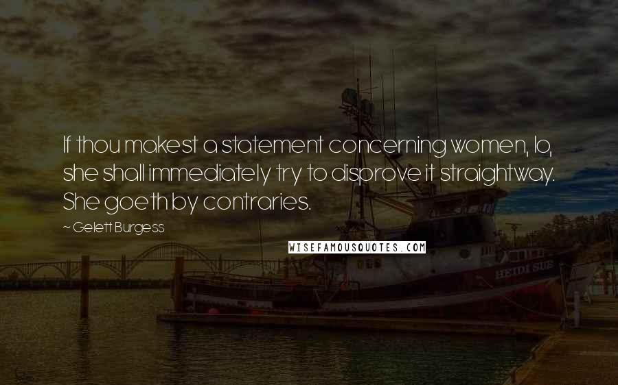 Gelett Burgess Quotes: If thou makest a statement concerning women, lo, she shall immediately try to disprove it straightway. She goeth by contraries.