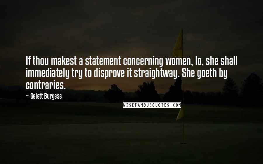 Gelett Burgess Quotes: If thou makest a statement concerning women, lo, she shall immediately try to disprove it straightway. She goeth by contraries.