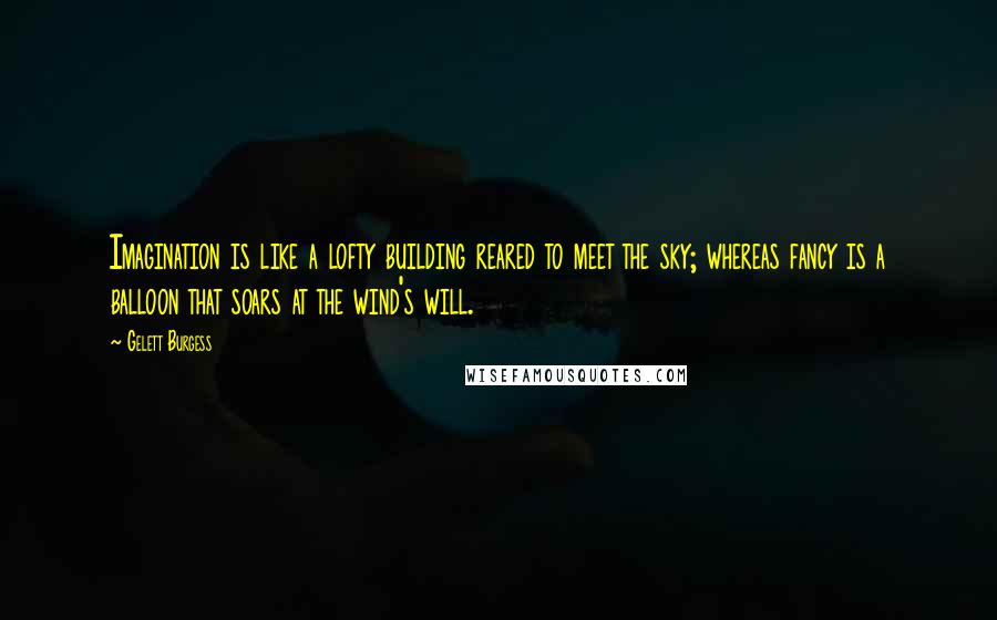 Gelett Burgess Quotes: Imagination is like a lofty building reared to meet the sky; whereas fancy is a balloon that soars at the wind's will.