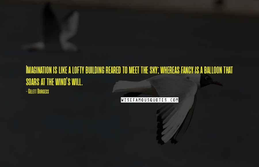 Gelett Burgess Quotes: Imagination is like a lofty building reared to meet the sky; whereas fancy is a balloon that soars at the wind's will.
