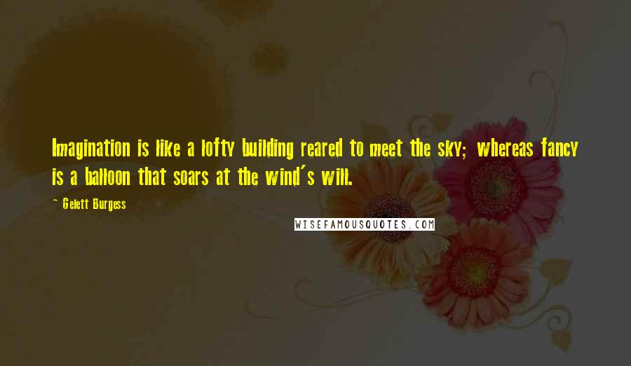 Gelett Burgess Quotes: Imagination is like a lofty building reared to meet the sky; whereas fancy is a balloon that soars at the wind's will.