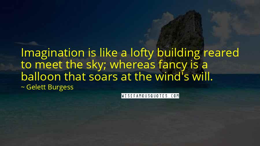 Gelett Burgess Quotes: Imagination is like a lofty building reared to meet the sky; whereas fancy is a balloon that soars at the wind's will.
