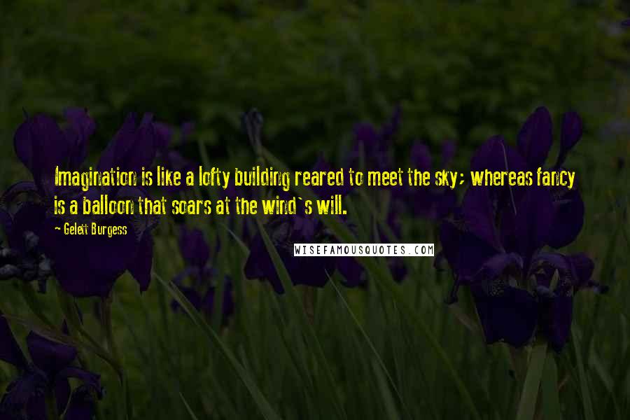 Gelett Burgess Quotes: Imagination is like a lofty building reared to meet the sky; whereas fancy is a balloon that soars at the wind's will.