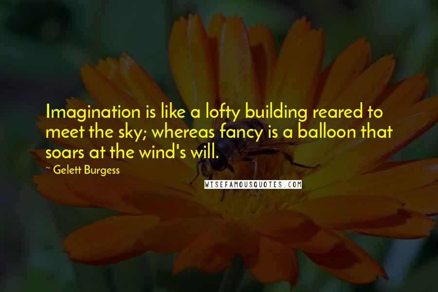 Gelett Burgess Quotes: Imagination is like a lofty building reared to meet the sky; whereas fancy is a balloon that soars at the wind's will.