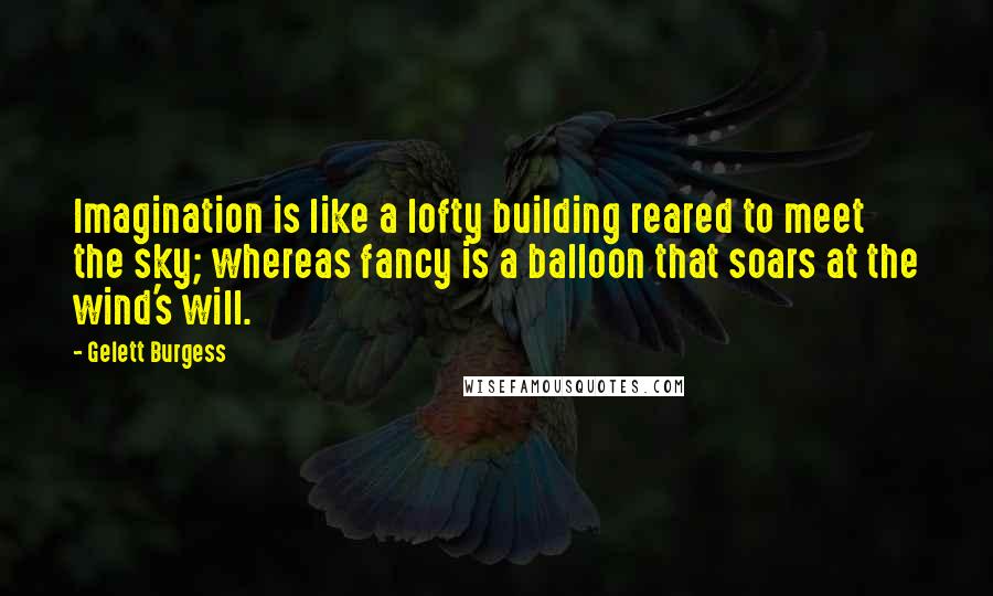 Gelett Burgess Quotes: Imagination is like a lofty building reared to meet the sky; whereas fancy is a balloon that soars at the wind's will.