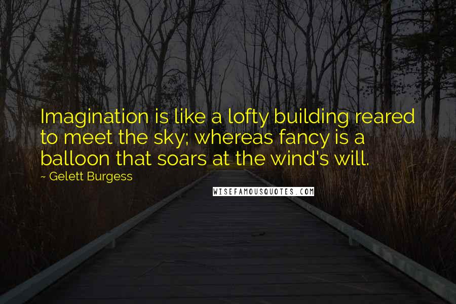 Gelett Burgess Quotes: Imagination is like a lofty building reared to meet the sky; whereas fancy is a balloon that soars at the wind's will.
