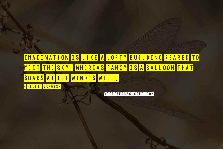 Gelett Burgess Quotes: Imagination is like a lofty building reared to meet the sky; whereas fancy is a balloon that soars at the wind's will.