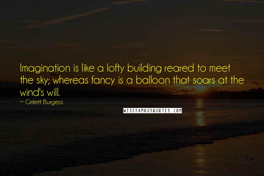 Gelett Burgess Quotes: Imagination is like a lofty building reared to meet the sky; whereas fancy is a balloon that soars at the wind's will.