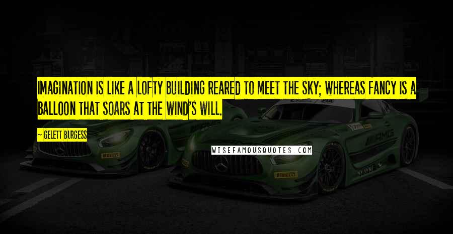 Gelett Burgess Quotes: Imagination is like a lofty building reared to meet the sky; whereas fancy is a balloon that soars at the wind's will.