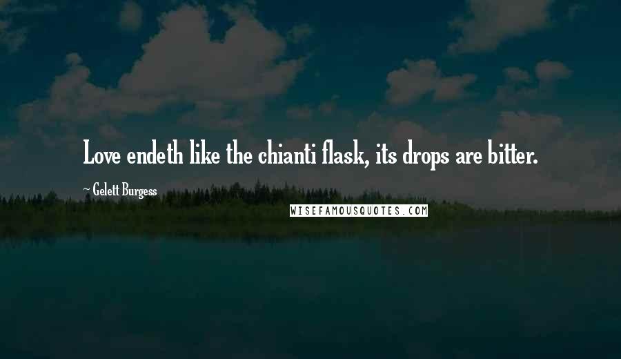 Gelett Burgess Quotes: Love endeth like the chianti flask, its drops are bitter.