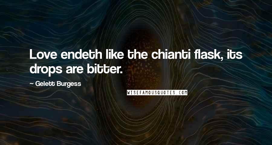 Gelett Burgess Quotes: Love endeth like the chianti flask, its drops are bitter.