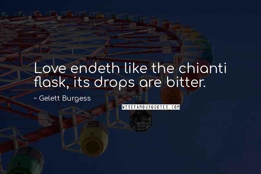 Gelett Burgess Quotes: Love endeth like the chianti flask, its drops are bitter.