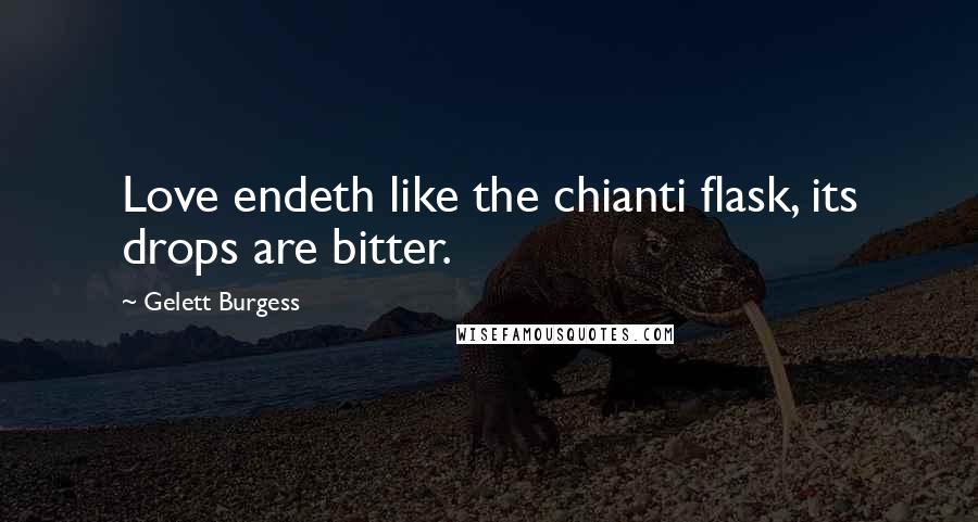 Gelett Burgess Quotes: Love endeth like the chianti flask, its drops are bitter.