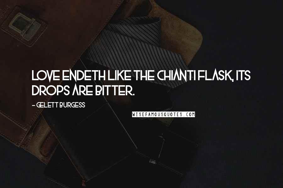 Gelett Burgess Quotes: Love endeth like the chianti flask, its drops are bitter.