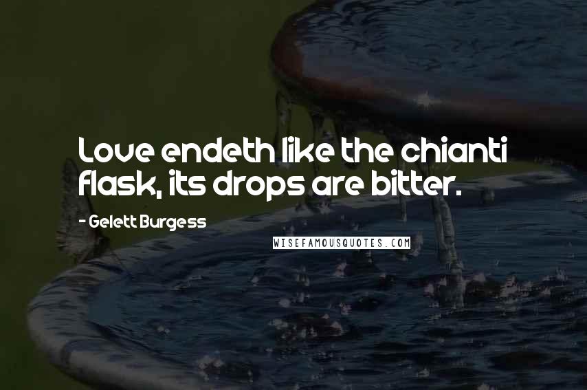 Gelett Burgess Quotes: Love endeth like the chianti flask, its drops are bitter.