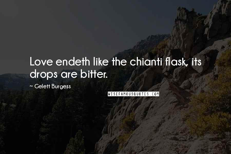 Gelett Burgess Quotes: Love endeth like the chianti flask, its drops are bitter.