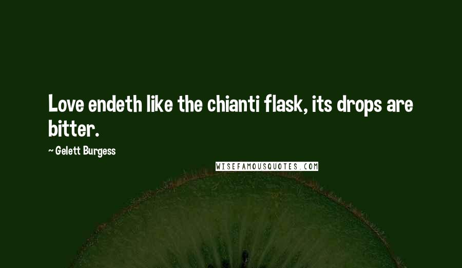 Gelett Burgess Quotes: Love endeth like the chianti flask, its drops are bitter.