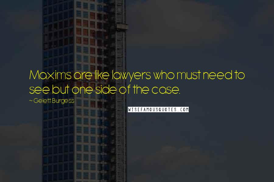 Gelett Burgess Quotes: Maxims are like lawyers who must need to see but one side of the case.