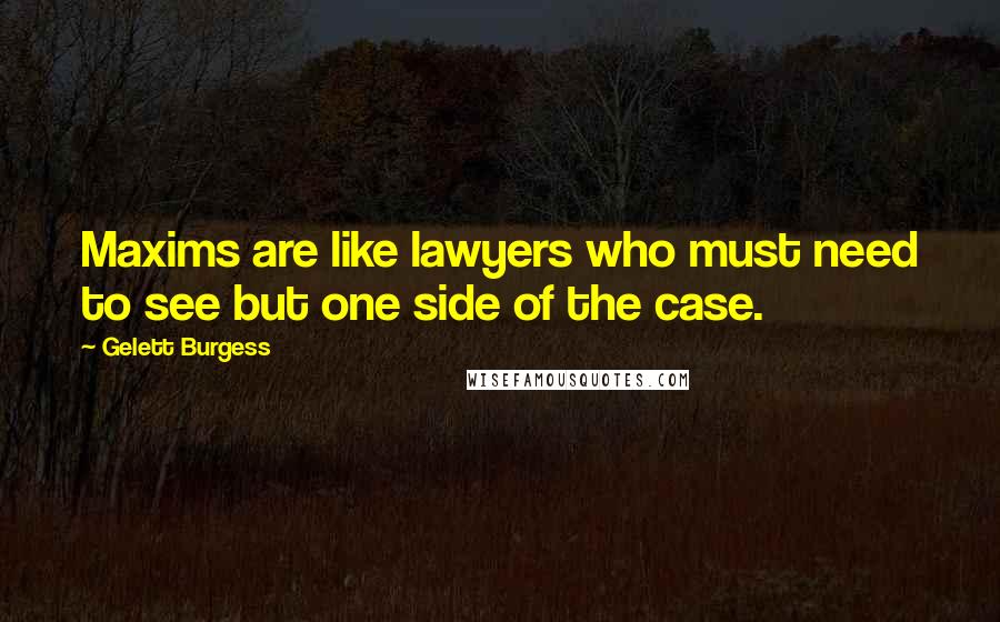 Gelett Burgess Quotes: Maxims are like lawyers who must need to see but one side of the case.